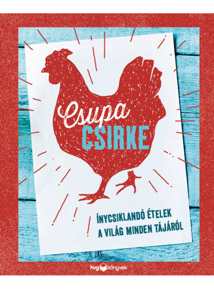 CSUPA CSIRKE - ÍNYCSIKLANDÓ ÉTELEK A VILÁG MINDEN TÁJÁRÓL CSUPA CSIRKE - ÍNYCSIKLANDÓ ÉTELEK A VILÁG MINDEN TÁJÁRÓL