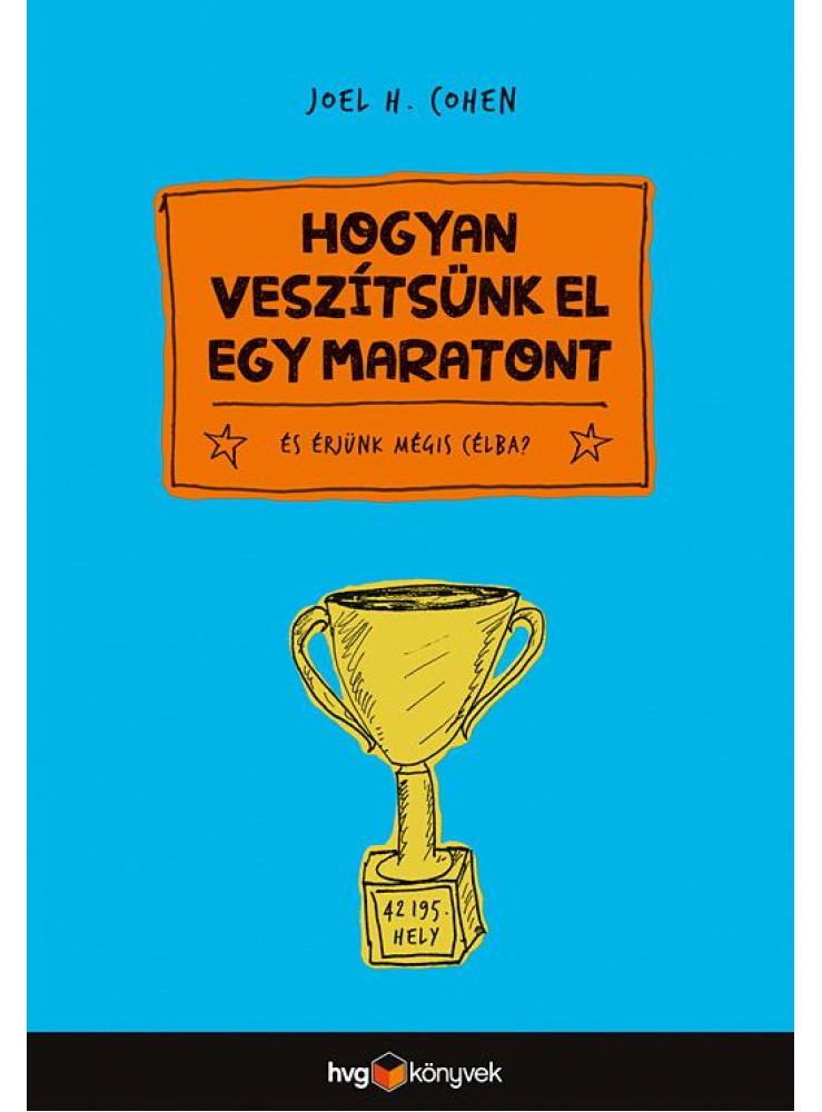 HOGYAN VESZÍTSÜNK EL EGY MARATONT? - ÉS ÉRJÜNK MÉGIS CÉLBA HOGYAN VESZÍTSÜNK EL EGY MARATONT? - ÉS ÉRJÜNK MÉGIS CÉLBA