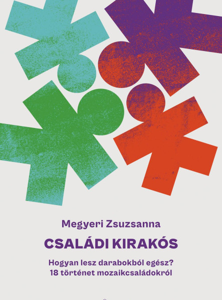 CSALÁDI KIRAKÓS - HOGYAN LESZ DARABOKBÓL EGÉSZ? 18 TÖRTÉNET MOZAIKCSALÁDOKRÓL