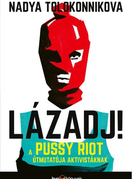 LÁZADJ! - A PUSSY RIOT ÚTMUTATÓJA AKTIVISTÁKNAK