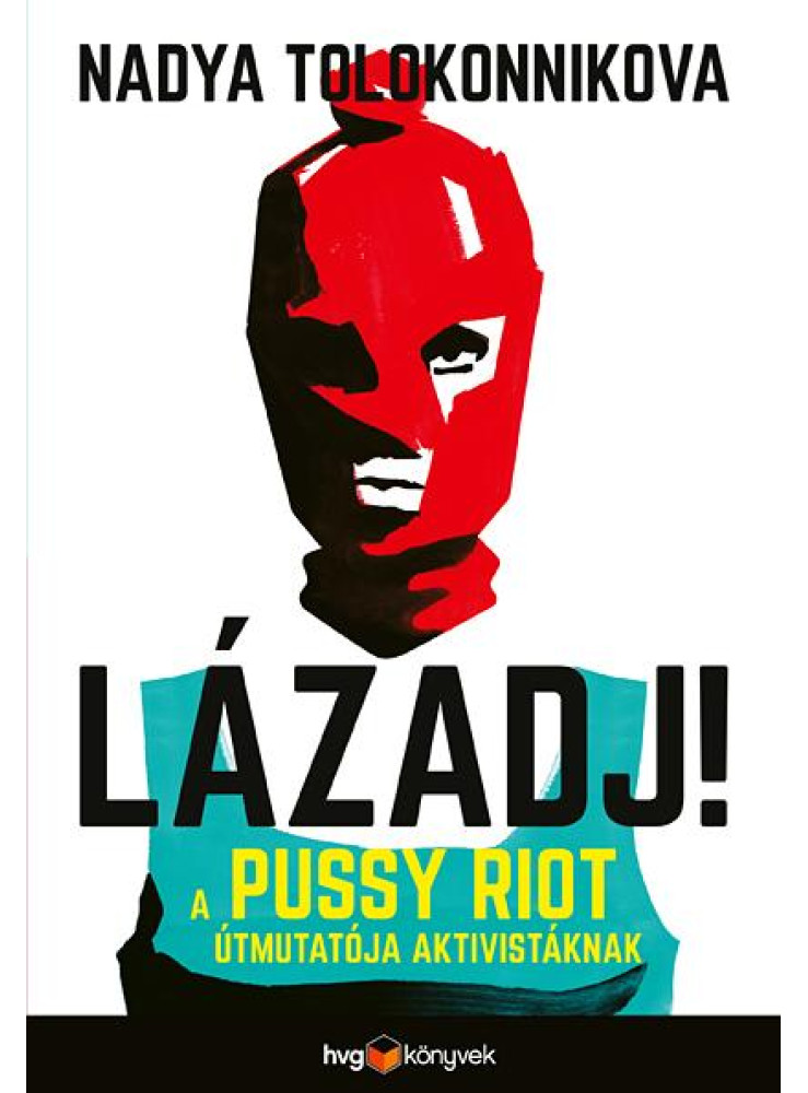 LÁZADJ! - A PUSSY RIOT ÚTMUTATÓJA AKTIVISTÁKNAK LÁZADJ! - A PUSSY RIOT ÚTMUTATÓJA AKTIVISTÁKNAK