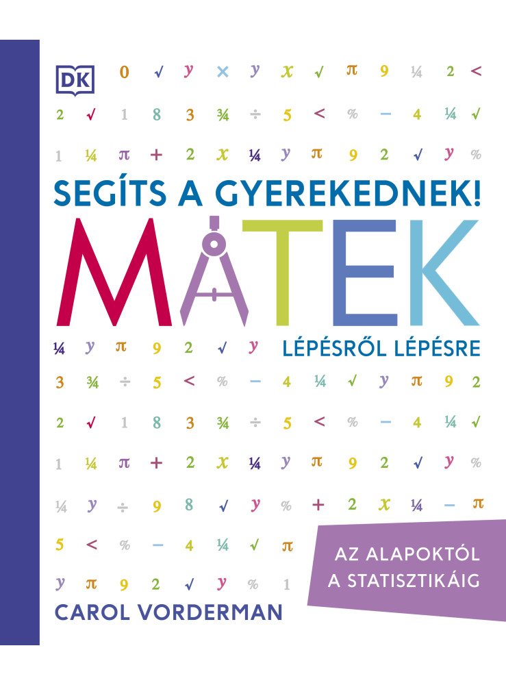 SEGÍTS A GYEREKEDNEK! MATEK LÉPÉSRŐL LÉPÉSRE - AZ ALAPOKTÓL A STATISZTIKÁIG SEGÍTS A GYEREKEDNEK! MATEK LÉPÉSRŐL LÉPÉSRE - AZ ALAPOKTÓL A STATISZTIKÁIG