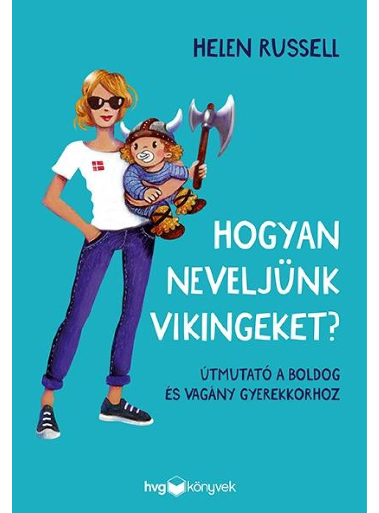 HOGYAN NEVELJÜNK VIKINGEKET? - ÚTMUTATÓ A BOLDOG ÉS VAGÁNY GYEREKKORHOZ HOGYAN NEVELJÜNK VIKINGEKET? - ÚTMUTATÓ A BOLDOG ÉS VAGÁNY GYEREKKORHOZ