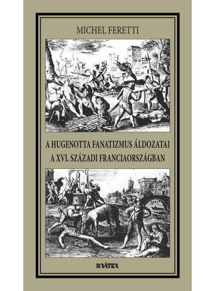 A HUGENOTTA FANATIZMUS ÁLDOZATAI,A XVI. SZÁZADI FRANCIAORSZÁGBAN