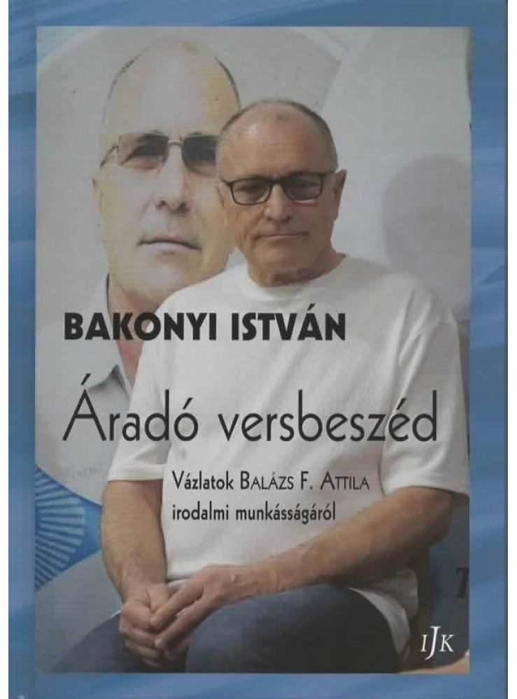 ÁRADÓ VERSBESZÉD - VÁZLATOK BALÁZS F. ATTILA IRODALMI MUNKÁSSÁGÁRÓL