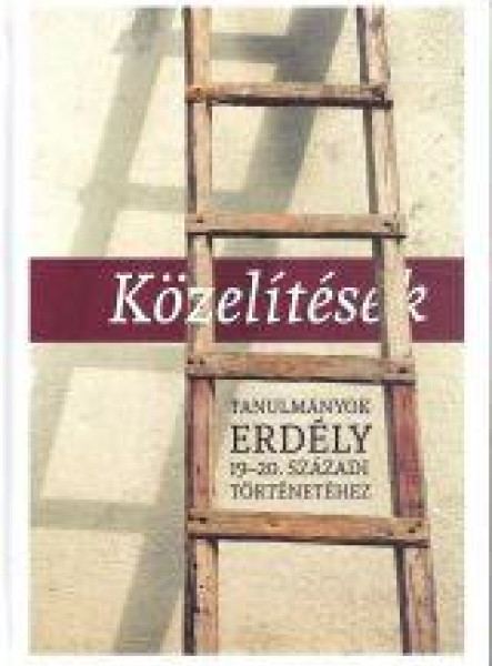 KÖZELÍTÉSEK - TANULMÁNYOK ERDÉLY 19-20. SZÁZADI TÖRTÉNETÉHEZ