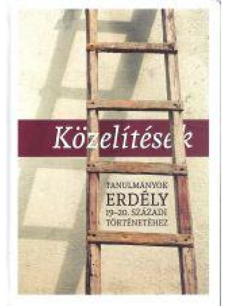 KÖZELÍTÉSEK - TANULMÁNYOK ERDÉLY 19-20. SZÁZADI TÖRTÉNETÉHEZ KÖZELÍTÉSEK - TANULMÁNYOK ERDÉLY 19-20. SZÁZADI TÖRTÉNETÉHEZ