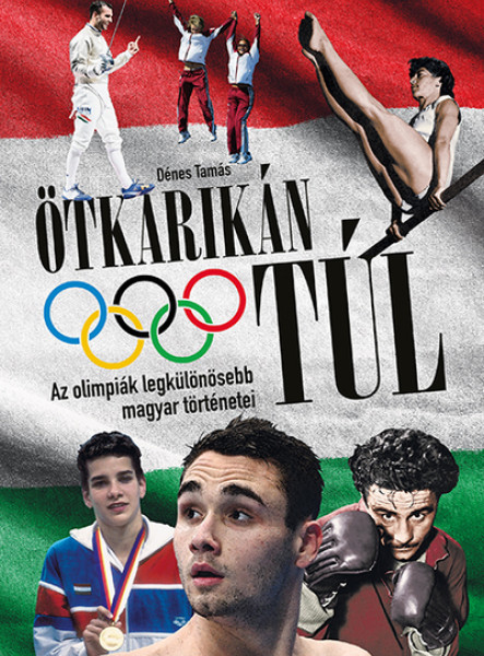 ÖTKARIKÁN TÚL - AZ OLIMPIÁK LEGKÜLÖNÖSEBB MAGYAR TÖRTÉNETEI