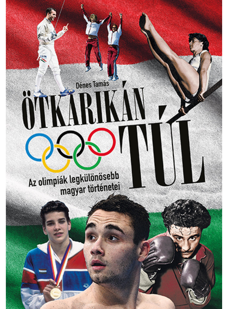ÖTKARIKÁN TÚL - AZ OLIMPIÁK LEGKÜLÖNÖSEBB MAGYAR TÖRTÉNETEI ÖTKARIKÁN TÚL - AZ OLIMPIÁK LEGKÜLÖNÖSEBB MAGYAR TÖRTÉNETEI