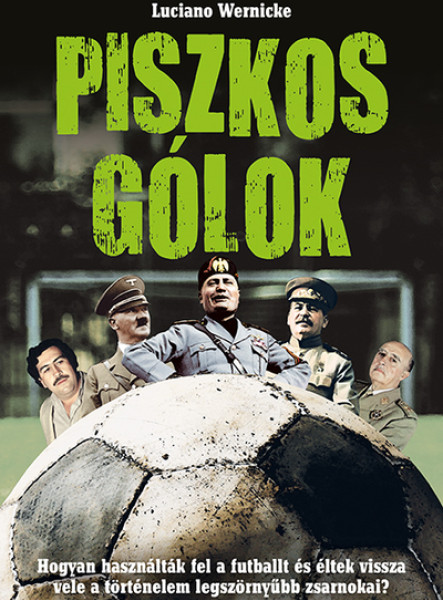 PISZKOS GÓLOK - HOGYAN HASZNÁLTÁK FEL A FUTBALLT ÉS ÉLTEK VISSZA VELE A TÖRTÉNEL