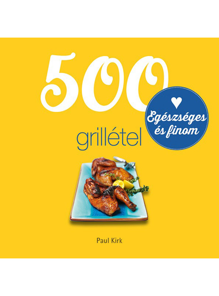 500 GRILLÉTEL - EGÉSZSÉGES ÉS FINOM 500 GRILLÉTEL - EGÉSZSÉGES ÉS FINOM