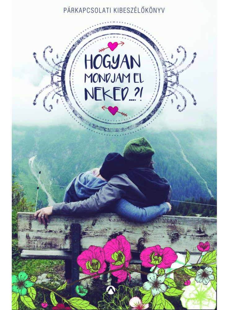 HOGYAN MONDJAM EL NEKED...?! - PÁRKAPCSOLATI KIBESZÉLŐKÖNYV HOGYAN MONDJAM EL NEKED...?! - PÁRKAPCSOLATI KIBESZÉLŐKÖNYV