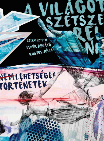 A VILÁGOT SZÉTSZERELNI - NEM LEHETSÉGES TÖRTÉNETEK