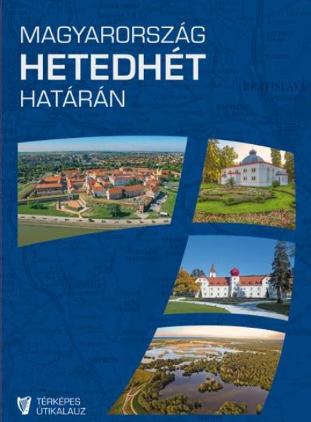 MAGYARORSZÁG HETEDHÉT HATÁRÁN - TÉRKÉPES ÚTIKALAUZ
