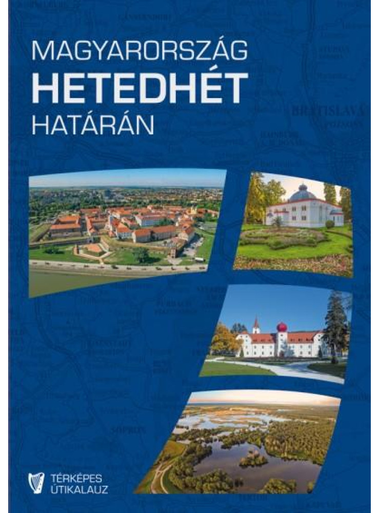 MAGYARORSZÁG HETEDHÉT HATÁRÁN - TÉRKÉPES ÚTIKALAUZ MAGYARORSZÁG HETEDHÉT HATÁRÁN - TÉRKÉPES ÚTIKALAUZ