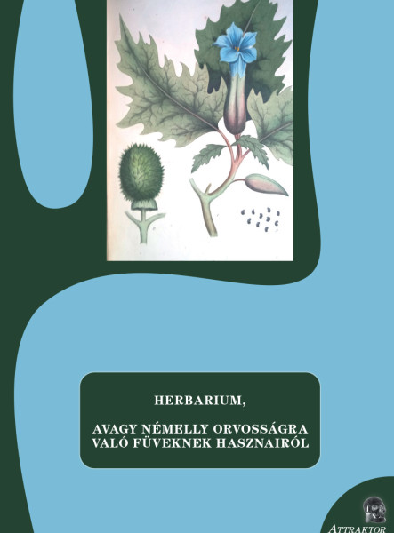 HERBARIUM, AVAGY NÉMELLY ORVOSSÁGRA VALÓ FÜVEKNEK HASZNAIRÓL