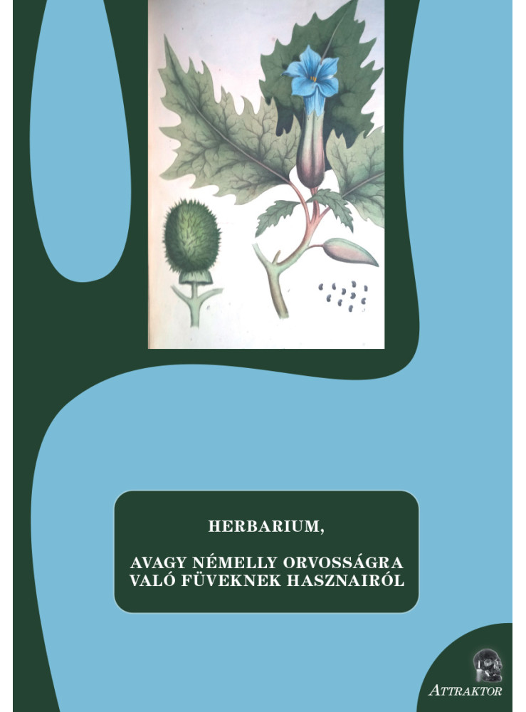 HERBARIUM, AVAGY NÉMELLY ORVOSSÁGRA VALÓ FÜVEKNEK HASZNAIRÓL