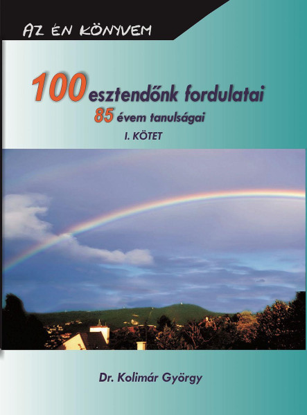 100 ESZTENDŐNK FORDULATAI 85 ÉVEM TANULSÁGAI I. KÖTET