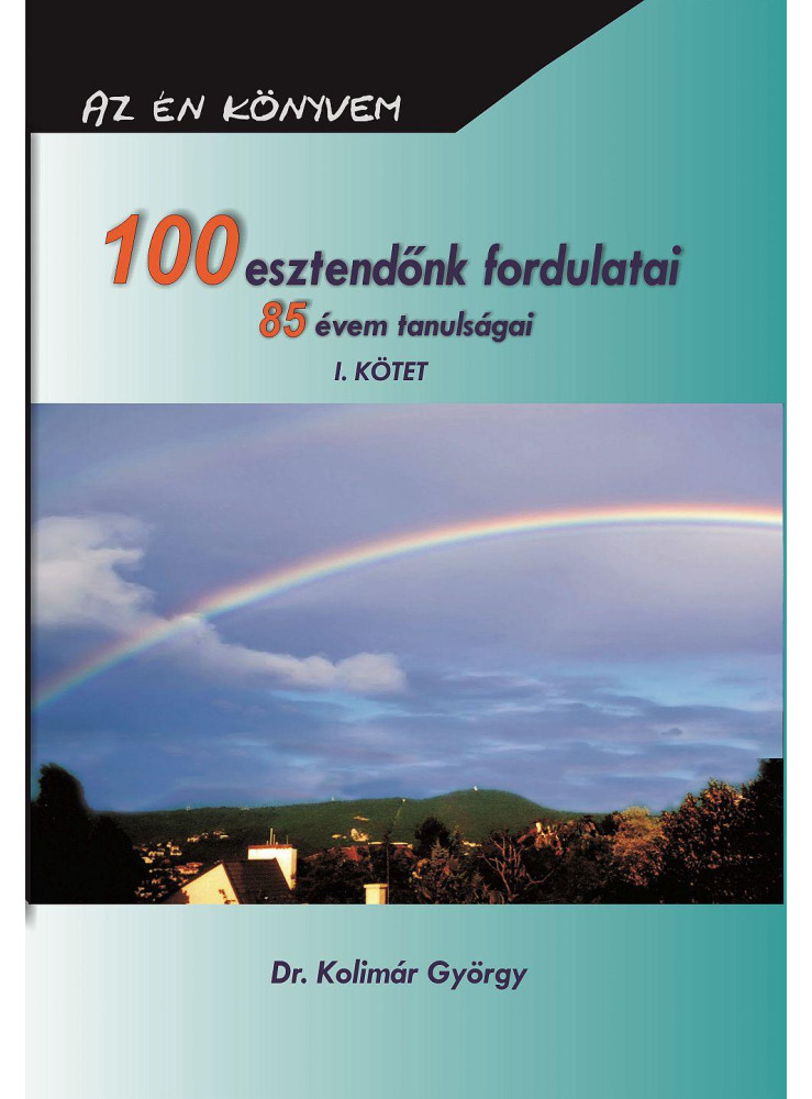 100 ESZTENDŐNK FORDULATAI 85 ÉVEM TANULSÁGAI I. KÖTET 100 ESZTENDŐNK FORDULATAI 85 ÉVEM TANULSÁGAI I. KÖTET