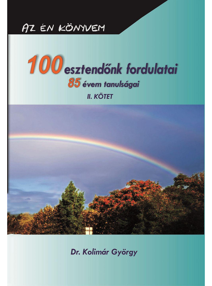 100 ESZTENDŐNK FORDULATAI 85 ÉVEM TANULSÁGAI II. KÖTET 100 ESZTENDŐNK FORDULATAI 85 ÉVEM TANULSÁGAI II. KÖTET