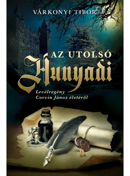 AZ UTOLSÓ HUNYADI - LEVÉLREGÉNY CORVIN JÁNOS ÉLETÉRŐL