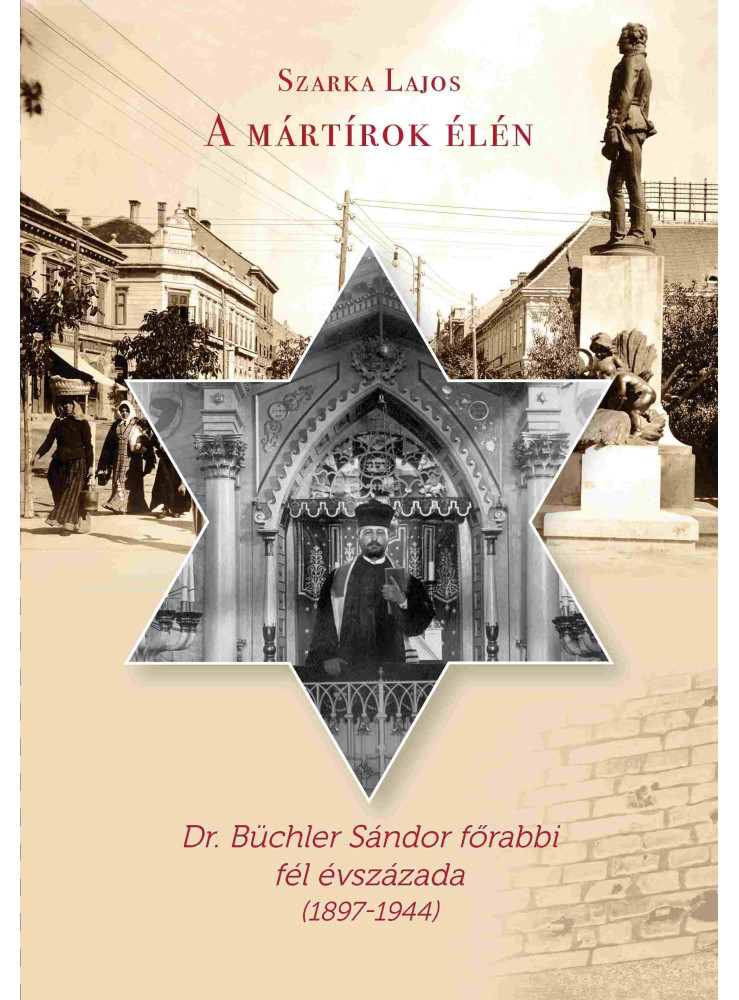 A MÁRTÍROK ÉLÉN - DR. BÜCHLER SÁNDOR FŐRABBI FÉL ÉVSZÁZADA (1897-1944) A MÁRTÍROK ÉLÉN - DR. BÜCHLER SÁNDOR FŐRABBI FÉL ÉVSZÁZADA (1897-1944)