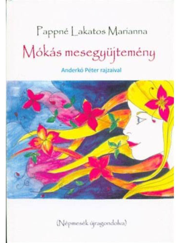 MÓKÁS MESEGYŰJTEMÉNY - NÉPMESÉK ÚJRAGONDOLVA MÓKÁS MESEGYŰJTEMÉNY - NÉPMESÉK ÚJRAGONDOLVA