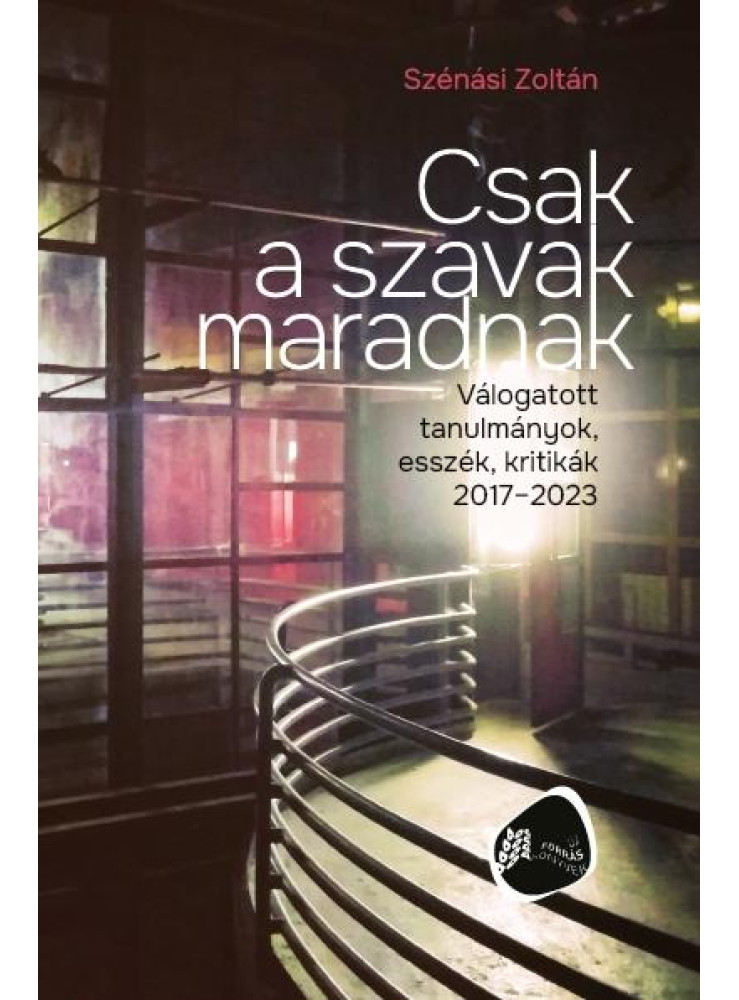 CSAK A SZAVAK MARADNAK - VÁLOGATOTT TANULMÁNYOK, ESSZÉK, KRITIKÁK 2017-2023 CSAK A SZAVAK MARADNAK - VÁLOGATOTT TANULMÁNYOK, ESSZÉK, KRITIKÁK 2017-2023