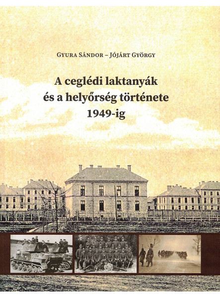 A CEGLÉDI LAKTANYÁK ÉS A HELYŐRSÉG TÖRTÉNETE 1949-IG A CEGLÉDI LAKTANYÁK ÉS A HELYŐRSÉG TÖRTÉNETE 1949-IG