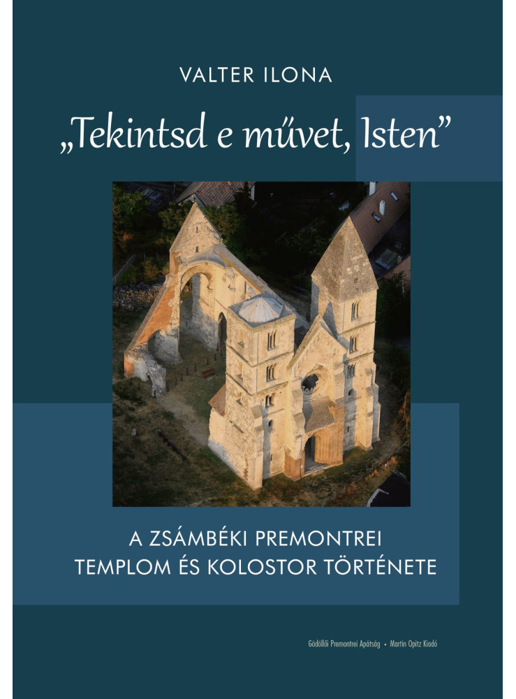 TEKINTSD E MŰVET, ISTEN - A ZSÁMBÉKI PREMONTERI TEMPLOM ÉS KOLOSTOR TÖRTÉNETE