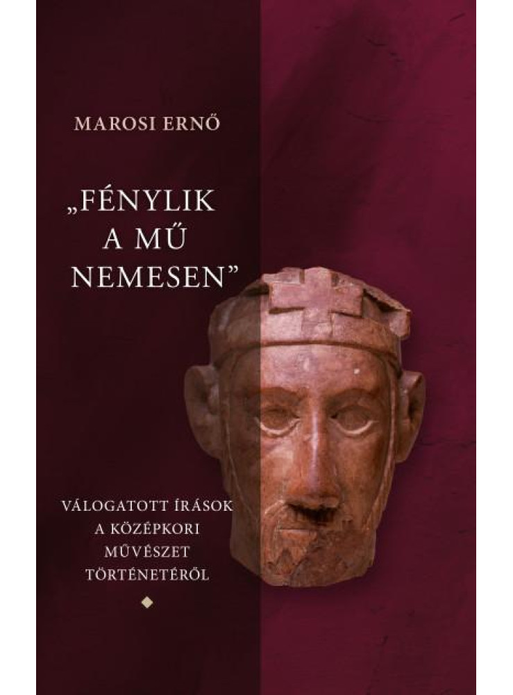 FÉNYLIK A MŰ NEMESEN 1-3. - VÁLOGATOTT ÍRÁSOK A MAGYAR KÖZÉPKORI MŰVÉSZET TÖRT FÉNYLIK A MŰ NEMESEN 1-3. - VÁLOGATOTT ÍRÁSOK A MAGYAR KÖZÉPKORI MŰVÉSZET TÖRT