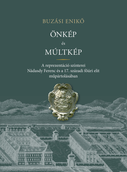 ÖNKÉP ÉS MÚLTKÉP - A REPREZENTÁCIÓ SZÍNTEREI NÁDASDY FERENC ÉS A  17. SZÁZADI FŐ