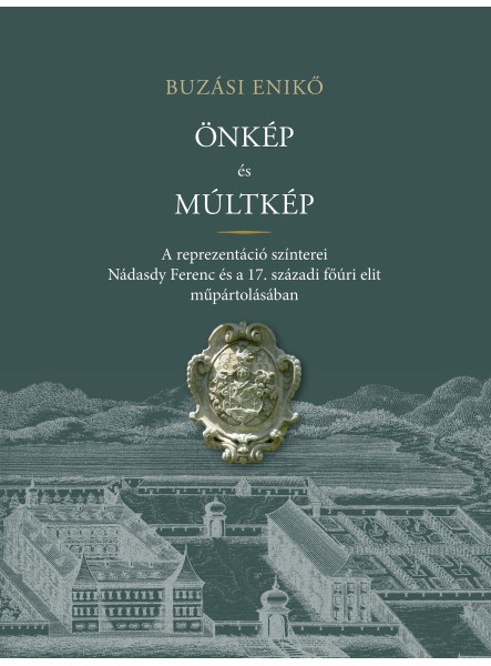 ÖNKÉP ÉS MÚLTKÉP - A REPREZENTÁCIÓ SZÍNTEREI NÁDASDY FERENC ÉS A 17. SZÁZADI FŐ ÖNKÉP ÉS MÚLTKÉP - A REPREZENTÁCIÓ SZÍNTEREI NÁDASDY FERENC ÉS A 17. SZÁZADI FŐ