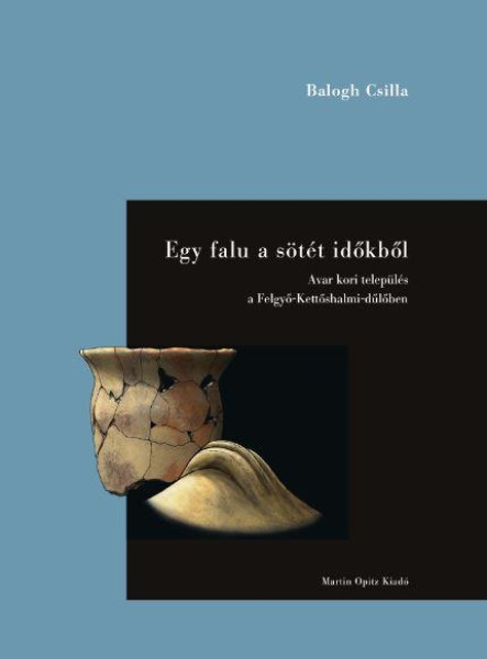 EGY FALU A SÖTÉT IDŐKBŐL - AVAR KORI TELEPÜLÉS A FELGYŐ-KETTŐSHALMI-DŰLŐBEN