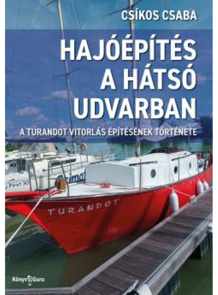 HAJÓÉPÍTÉS A HÁTSÓ UDVARBAN -  A TURANDOT VITORLÁS ÉPÍTÉSÉNEK TÖRTÉNETE
