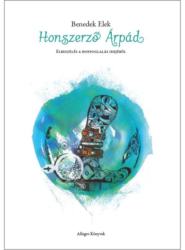 HONSZERZŐ ÁRPÁD - ELBESZÉLÉS A HONFOGLALÁS IDEJÉBŐL HONSZERZŐ ÁRPÁD - ELBESZÉLÉS A HONFOGLALÁS IDEJÉBŐL