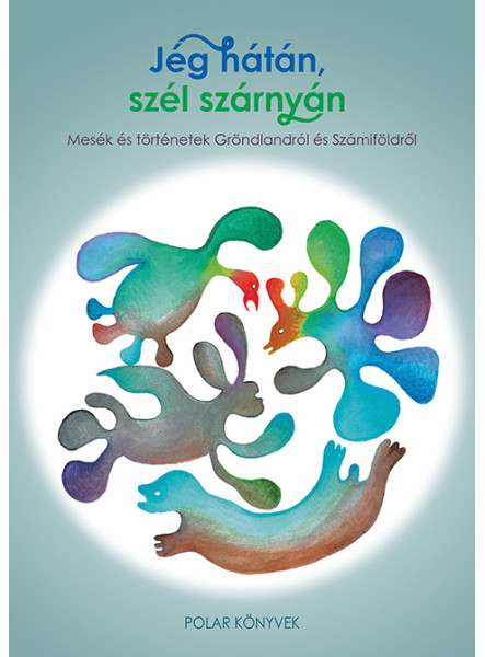 JÉG HÁTÁN, SZÉL SZÁRNYÁN - MESÉK ÉS TÖRTÉNETEK GRÖNLANDRÓL ÉS SZÁMIFÖLDRŐL