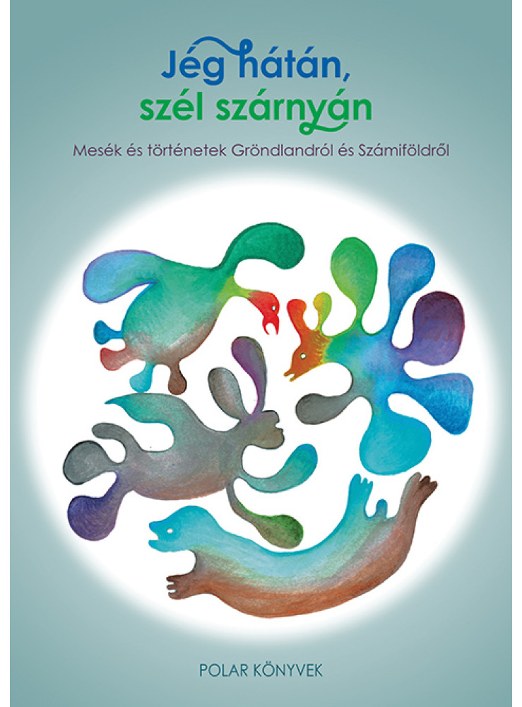 JÉG HÁTÁN, SZÉL SZÁRNYÁN - MESÉK ÉS TÖRTÉNETEK GRÖNLANDRÓL ÉS SZÁMIFÖLDRŐL