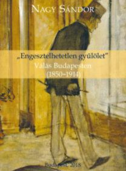 "ENGESZTELHETETLEN GYŰLÖLET" - VÁLÁS BUDAPESTEN (1850-1914)