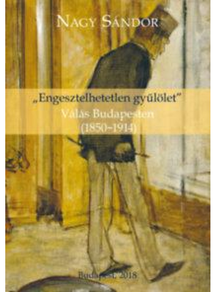 "ENGESZTELHETETLEN GYŰLÖLET" - VÁLÁS BUDAPESTEN (1850-1914)