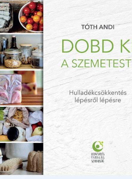 DOBD KI A SZEMETEST! - HULLADÉKCSÖKKENTÉS LÉPÉSRŐL LÉPÉSRE