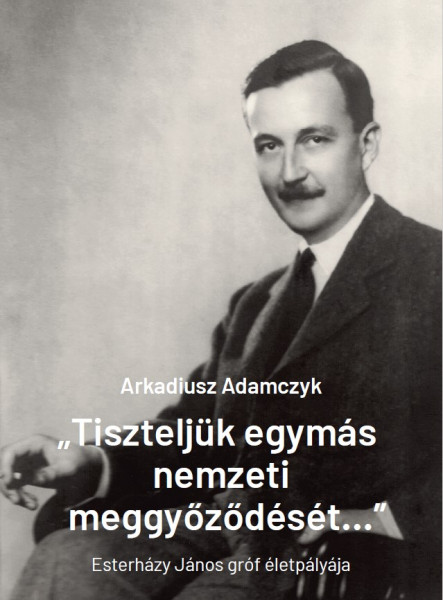 TISZTELJÜK EGYMÁS NEMZETI MEGGYŐZŐDÉSÉT... - ESTERHÁZY JÁNOS ÉLETPÁLYÁJA