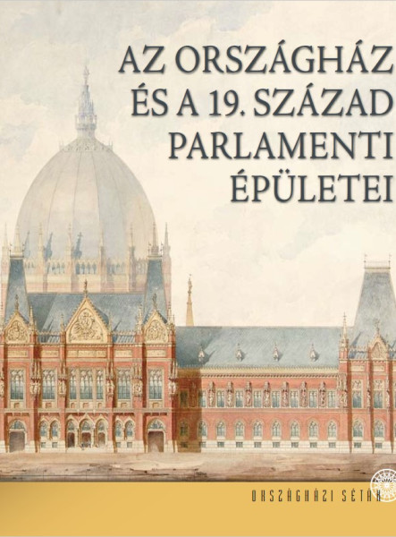 AZ ORSZÁGHÁZ ÉS A 19. SZÁZAD PARLAMENTI ÉPÜLETEI