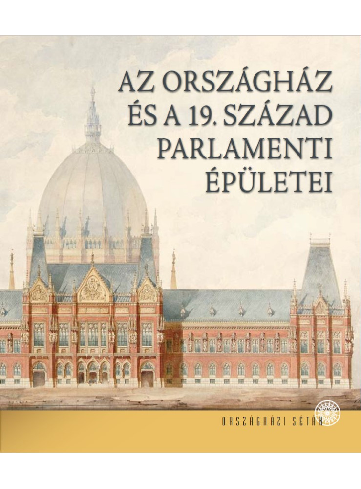 AZ ORSZÁGHÁZ ÉS A 19. SZÁZAD PARLAMENTI ÉPÜLETEI AZ ORSZÁGHÁZ ÉS A 19. SZÁZAD PARLAMENTI ÉPÜLETEI