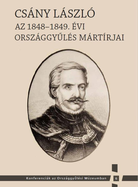 CSÁNY LÁSZLÓ - AZ 1848-1849. ÉVI ORSZÁGGYŰLÉS MÁRTÍRJAI