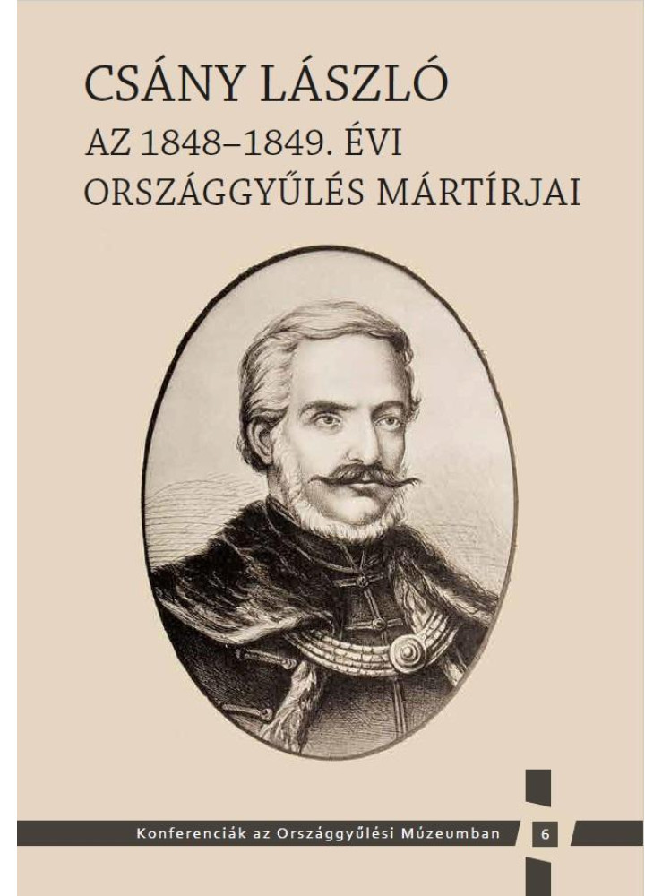 CSÁNY LÁSZLÓ - AZ 1848-1849. ÉVI ORSZÁGGYŰLÉS MÁRTÍRJAI