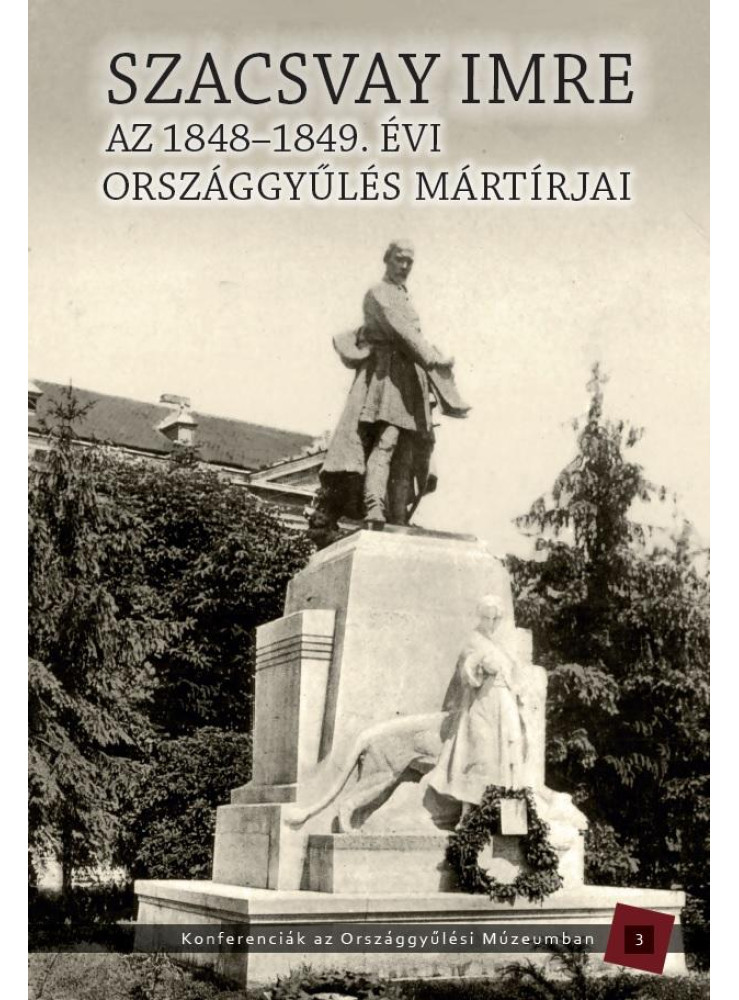 AZ 1848-1849. ÉVI ORSZÁGGYŰLÉS MÁRTÍRJAI - SZACSVAY IMRE AZ 1848-1849. ÉVI ORSZÁGGYŰLÉS MÁRTÍRJAI - SZACSVAY IMRE