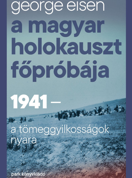A MAGYAR HOLOKAUSZT FŐPRÓBÁJA - 1941-A TÖMEGGYILKOSSÁGOK NYARA