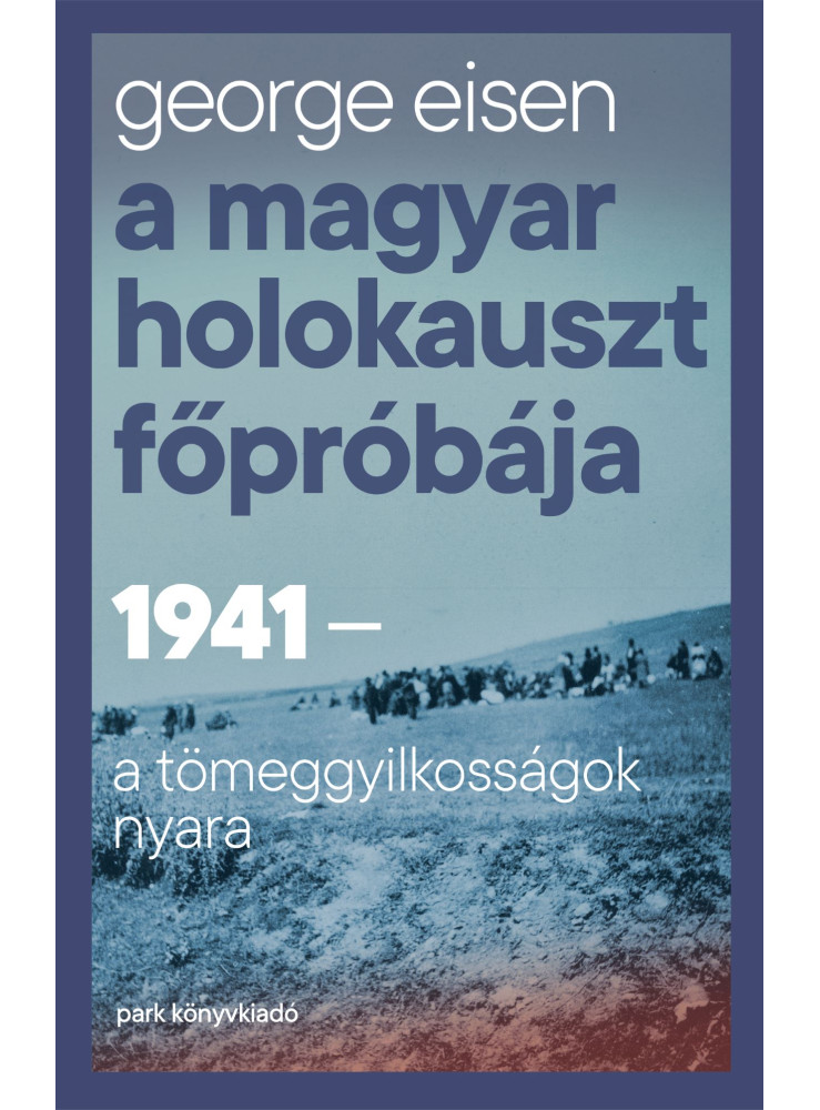 A MAGYAR HOLOKAUSZT FŐPRÓBÁJA - 1941-A TÖMEGGYILKOSSÁGOK NYARA