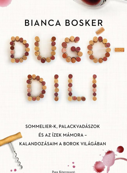 DUGÓDILI - SOMMELIER-K, PALACKVADÁSZOK ÉS AZ ÍZEK MÁMORA   KALANDOZÁSAIM A BORO